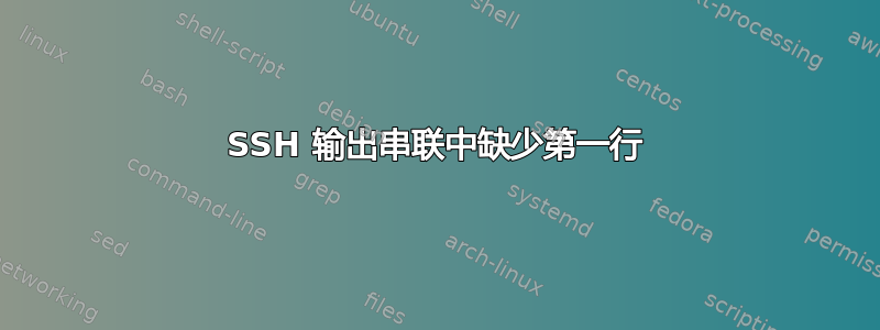 SSH 输出串联中缺少第一行