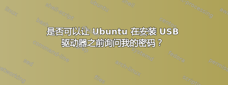 是否可以让 Ubuntu 在安装 USB 驱动器之前询问我的密码？