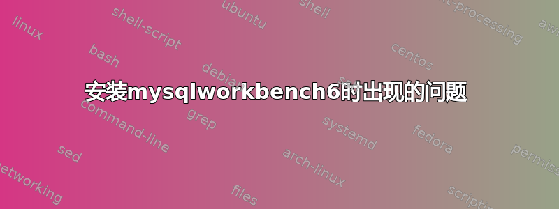 安装mysqlworkbench6时出现的问题