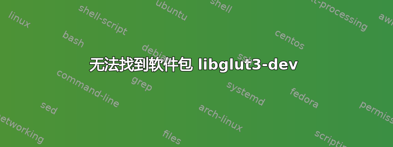 无法找到软件包 libglut3-dev