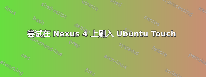 尝试在 Nexus 4 上刷入 Ubuntu Touch