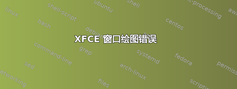 XFCE 窗口绘图错误 