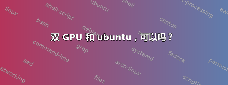 双 GPU 和 ubuntu，可以吗？