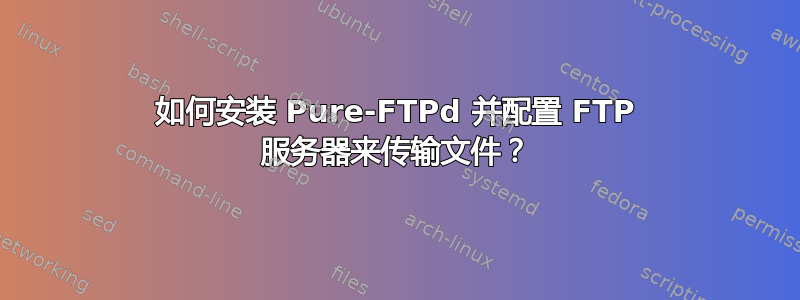 如何安装 Pure-FTPd 并配置 FTP 服务器来传输文件？