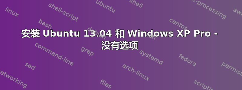 安装 Ubuntu 13.04 和 Windows XP Pro - 没有选项