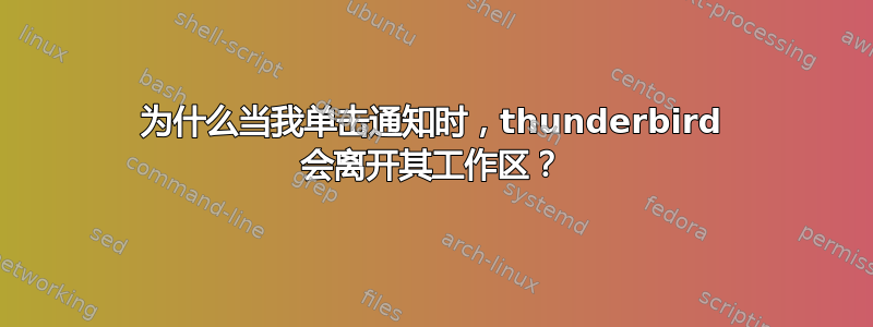 为什么当我单击通知时，thunderbird 会离开其工作区？