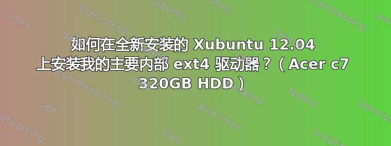 如何在全新安装的 Xubuntu 12.04 上安装我的主要内部 ext4 驱动器？（Acer c7 320GB HDD）