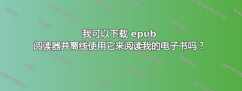 我可以下载 epub 阅读器并离线使用它来阅读我的电子书吗？