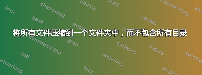 将所有文件压缩到一个文件夹中，而不包含所有目录