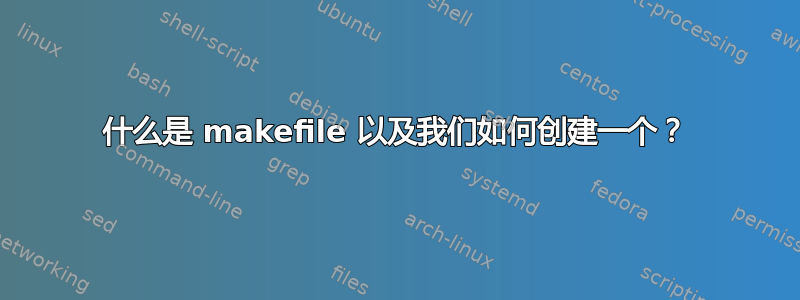 什么是 makefile 以及我们如何创建一个？