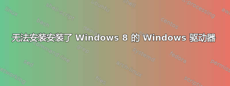 无法安装安装了 Windows 8 的 Windows 驱动器