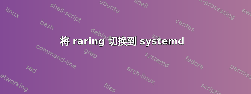 将 raring 切换到 systemd 