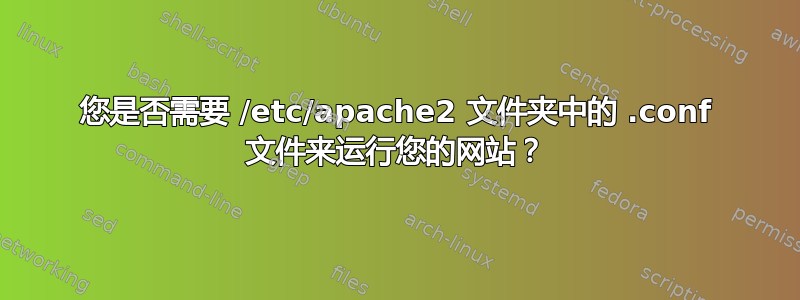 您是否需要 /etc/apache2 文件夹中的 .conf 文件来运行您的网站？