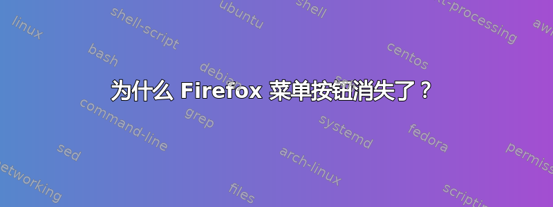 为什么 Firefox 菜单按钮消失了？