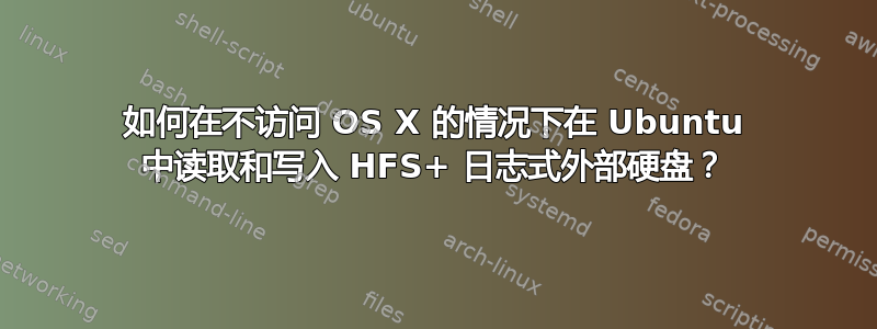 如何在不访问 OS X 的情况下在 Ubuntu 中读取和写入 HFS+ 日志式外部硬盘？