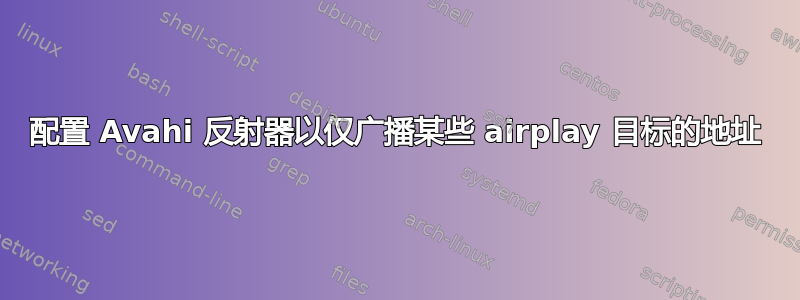 配置 Avahi 反射器以仅广播某些 airplay 目标的地址