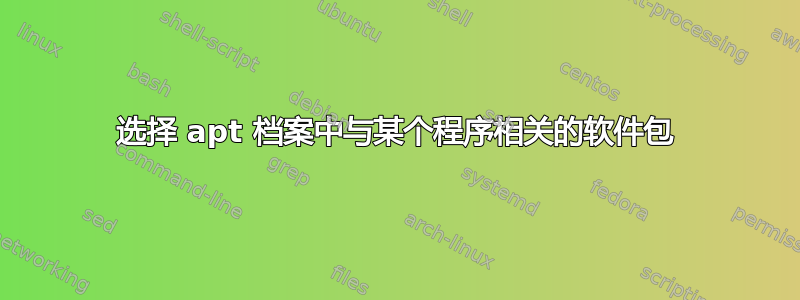 选择 apt 档案中与某个程序相关的软件包