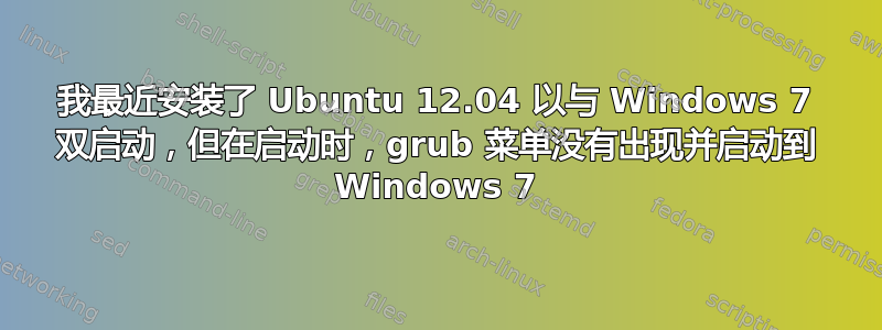 我最近安装了 Ubuntu 12.04 以与 Windows 7 双启动，但在启动时，grub 菜单没有出现并启动到 Windows 7