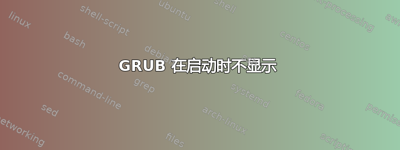 GRUB 在启动时不显示