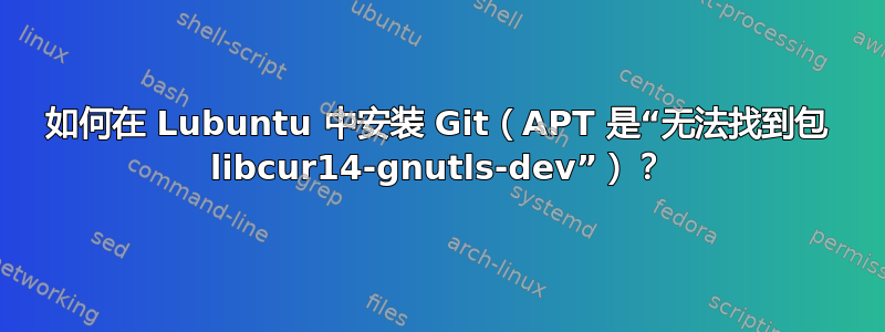 如何在 Lubuntu 中安装 Git（APT 是“无法找到包 libcur14-gnutls-dev”）？