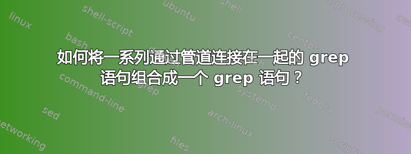 如何将一系列通过管道连接在一起的 grep 语句组合成一个 grep 语句？