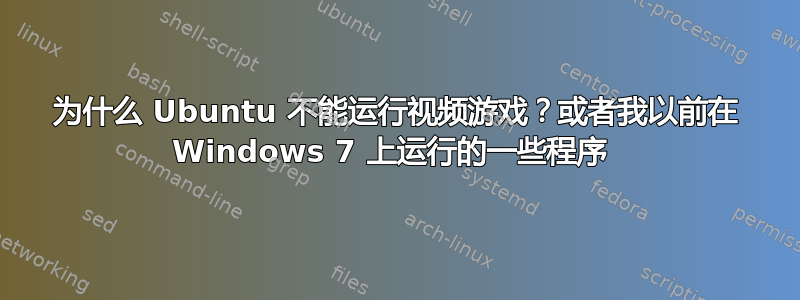 为什么 Ubuntu 不能运行视频游戏？或者我以前在 Windows 7 上运行的一些程序 