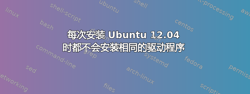 每次安装 Ubuntu 12.04 时都不会安装相同的驱动程序