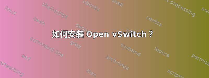 如何安装 Open vSwitch？