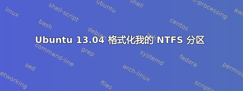 Ubuntu 13.04 格式化我的 NTFS 分区