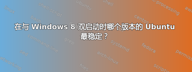 在与 Windows 8 双启动时哪个版本的 Ubuntu 最稳定？