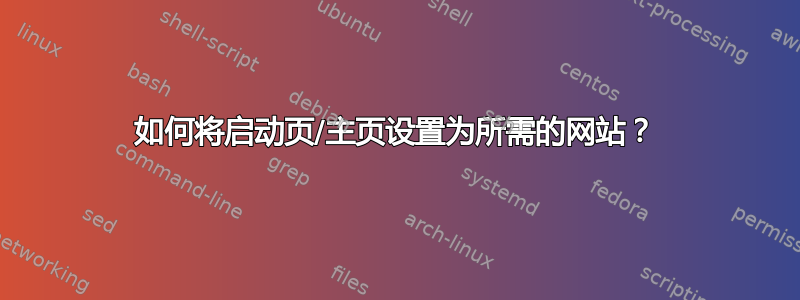 如何将启动页/主页设置为所需的网站？