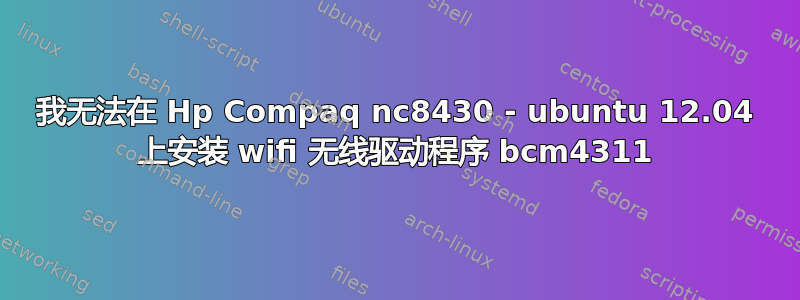 我无法在 Hp Compaq nc8430 - ubuntu 12.04 上安装 wifi 无线驱动程序 bcm4311