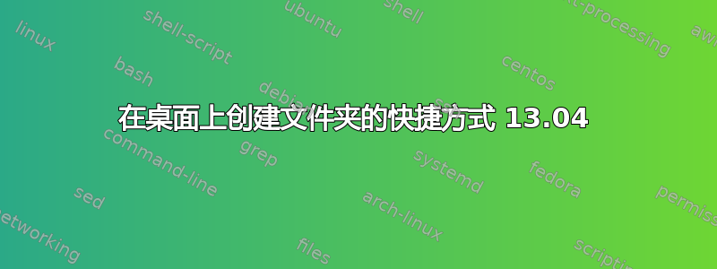 在桌面上创建文件夹的快捷方式 13.04