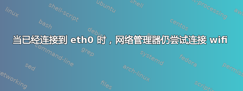 当已经连接到 eth0 时，网络管理器仍尝试连接 wifi