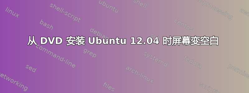 从 DVD 安装 Ubuntu 12.04 时屏幕变空白