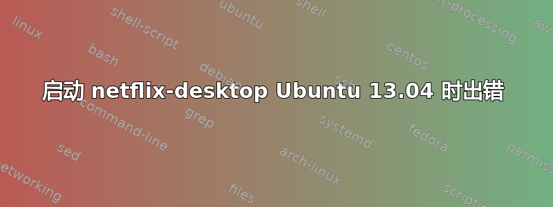 启动 netflix-desktop Ubuntu 13.04 时出错