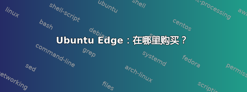 Ubuntu Edge：在哪里购买？