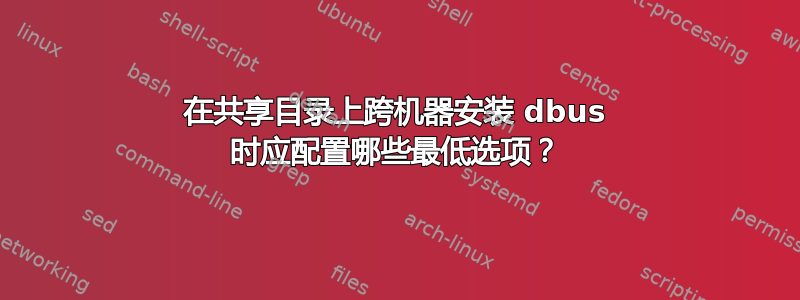 在共享目录上跨机器安装 dbus 时应配置哪些最低选项？