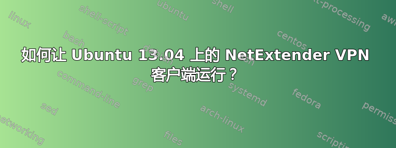 如何让 Ubuntu 13.04 上的 NetExtender VPN 客户端运行？