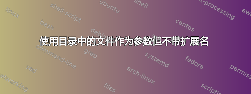 使用目录中的文件作为参数但不带扩展名