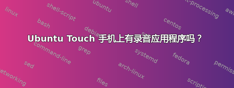 Ubuntu Touch 手机上有录音应用程序吗？