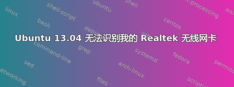 Ubuntu 13.04 无法识别我的 Realtek 无线网卡