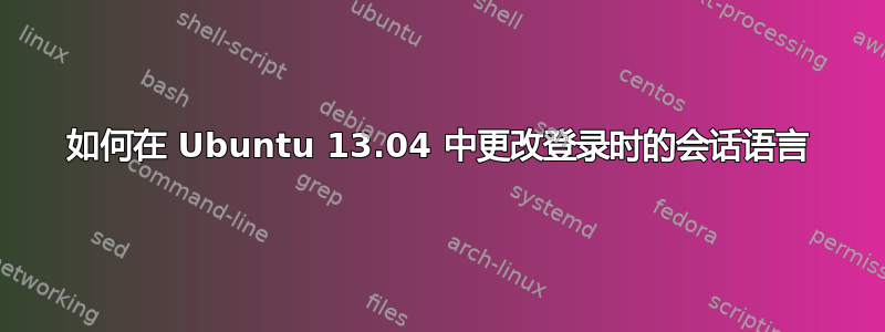 如何在 Ubuntu 13.04 中更改登录时的会话语言