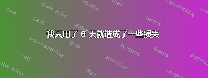 我只用了 8 天就造成了一些损失