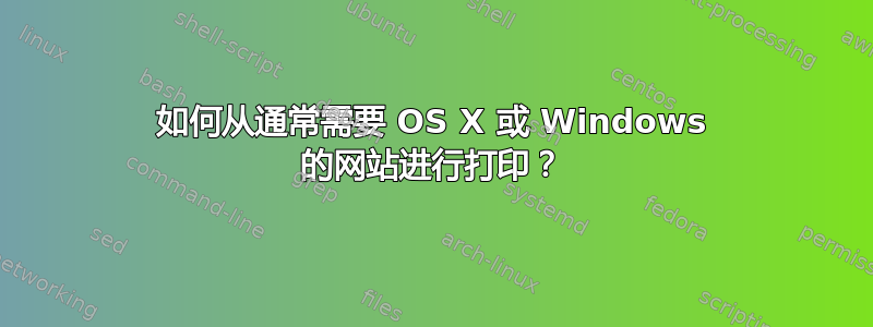 如何从通常需要 OS X 或 Windows 的网站进行打印？