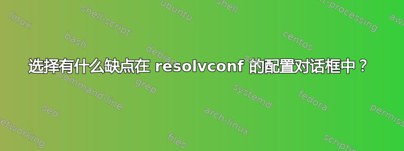 选择有什么缺点在 resolvconf 的配置对话框中？