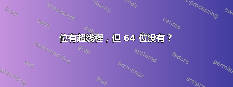 32 位有超线程，但 64 位没有？