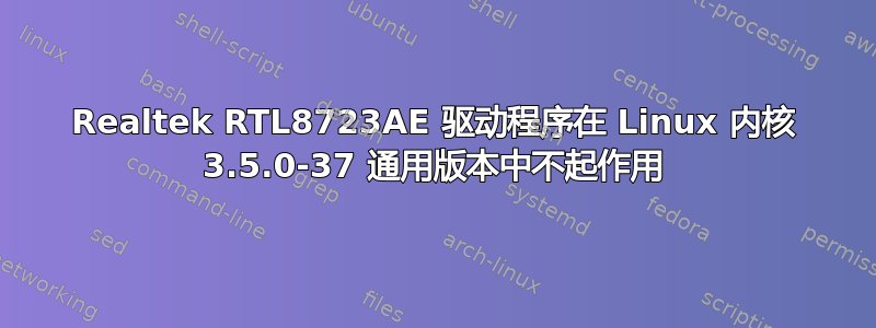 Realtek RTL8723AE 驱动程序在 Linux 内核 3.5.0-37 通用版本中不起作用