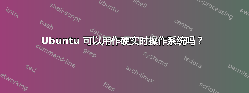 Ubuntu 可以用作硬实时操作系统吗？