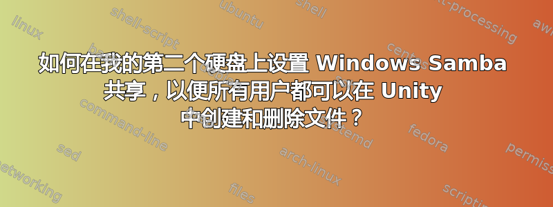 如何在我的第二个硬盘上设置 Windows Samba 共享，以便所有用户都可以在 Unity 中创建和删除文件？